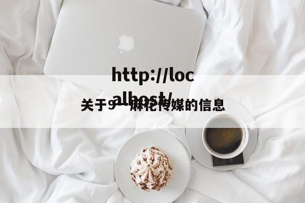关于9一麻花传媒的信息