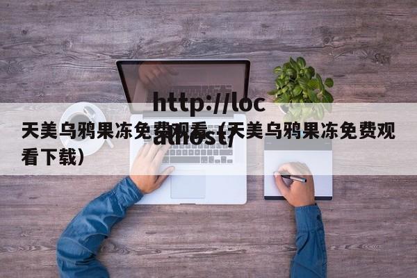 天美乌鸦果冻免费观看（天美乌鸦果冻免费观看下载）